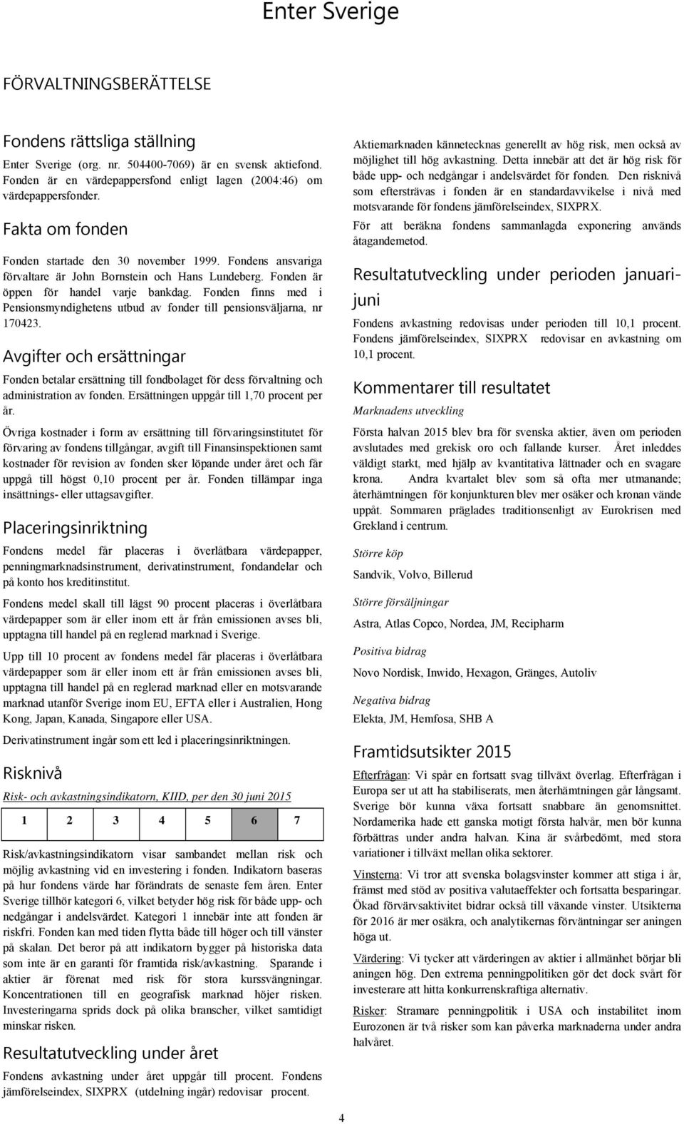 Fonden är öppen för handel varje bankdag. Fonden finns med i Pensionsmyndighetens utbud av fonder till pensionsväljarna, nr 170423.