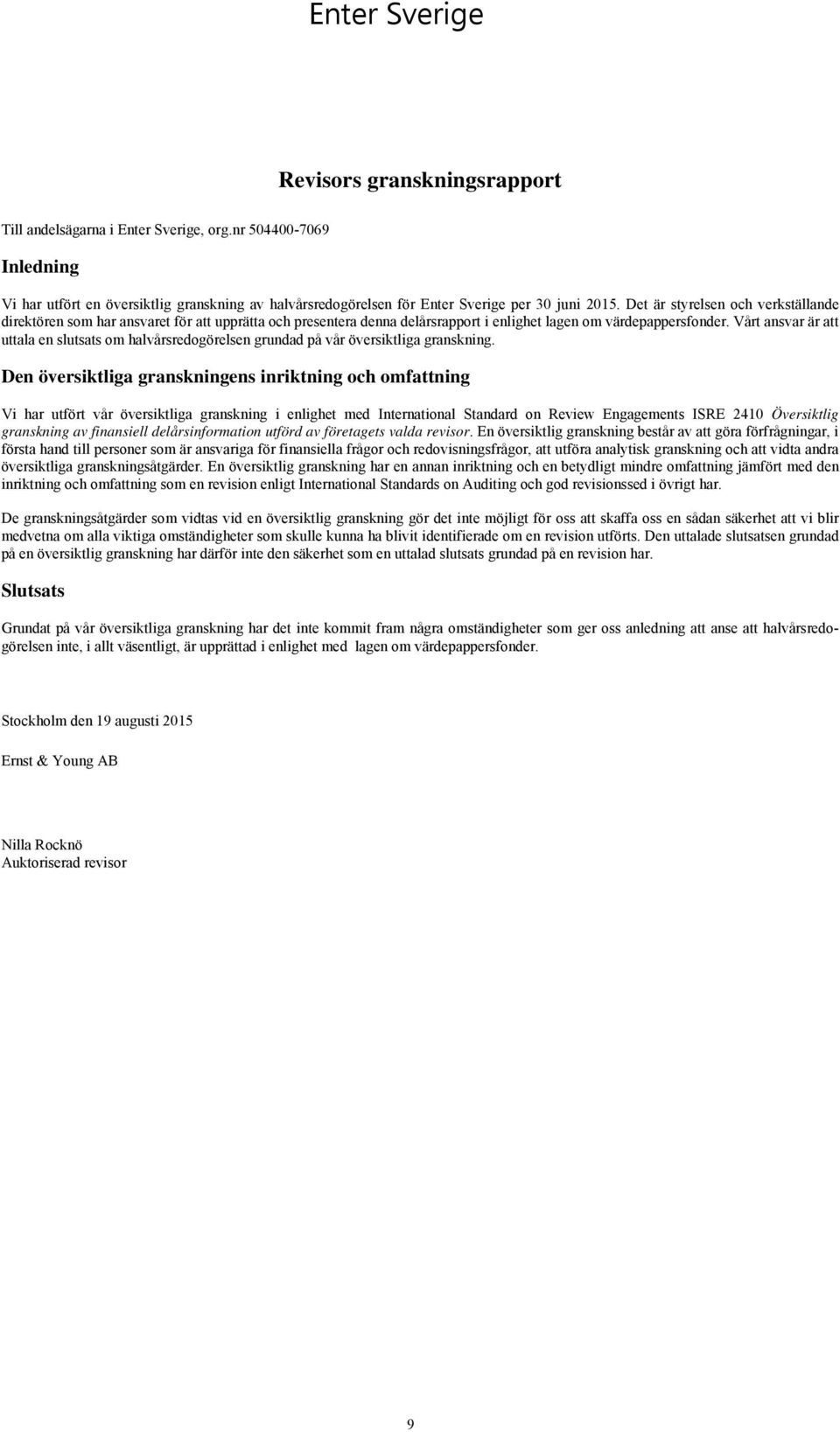 Det är styrelsen och verkställande direktören som har ansvaret för att upprätta och presentera denna delårsrapport i enlighet lagen om värdepappersfonder.