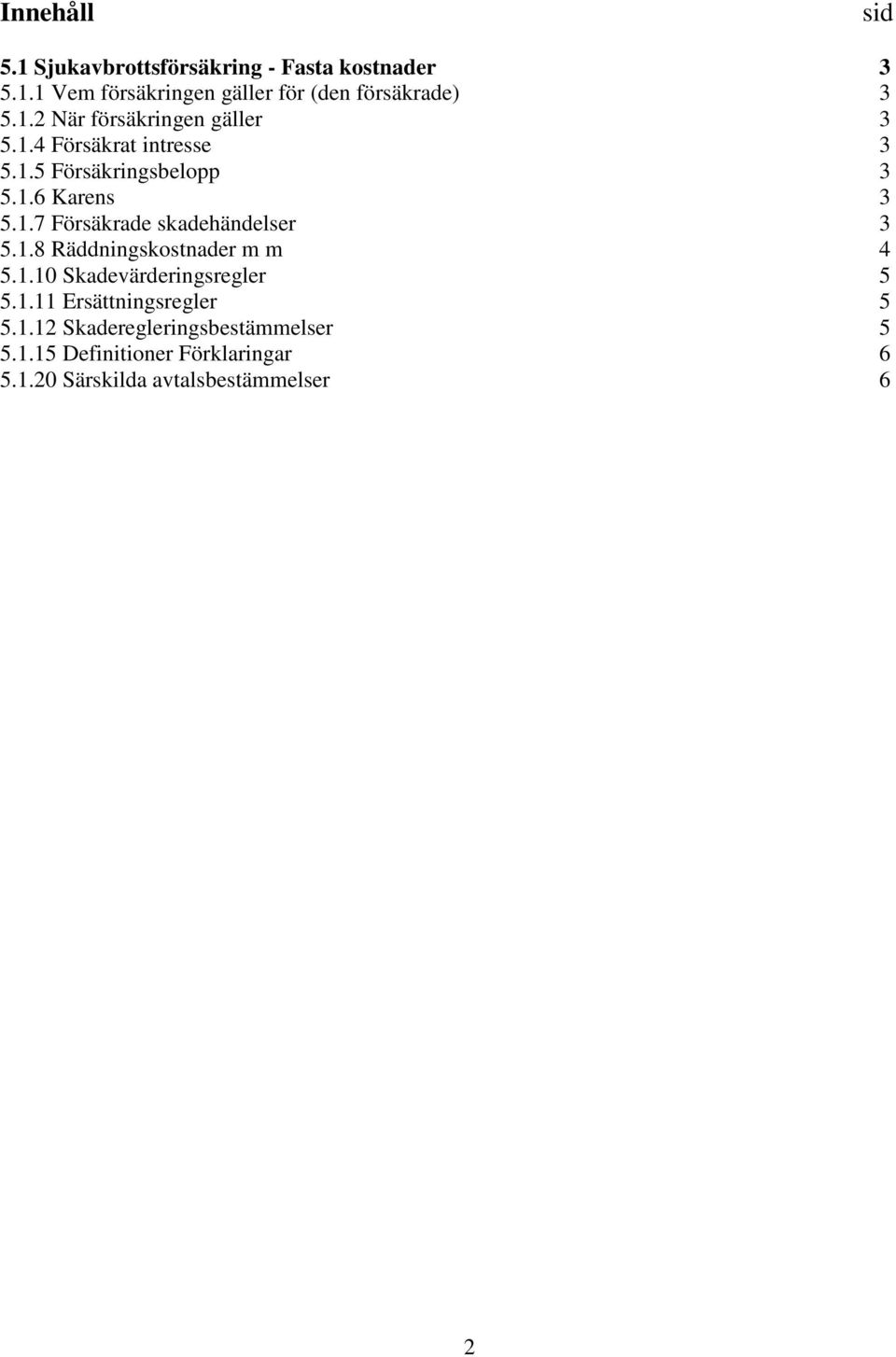 1.8 Räddningskostnader m m 4 5.1.10 Skadevärderingsregler 5 5.1.11 Ersättningsregler 5 5.1.12 Skaderegleringsbestämmelser 5 5.