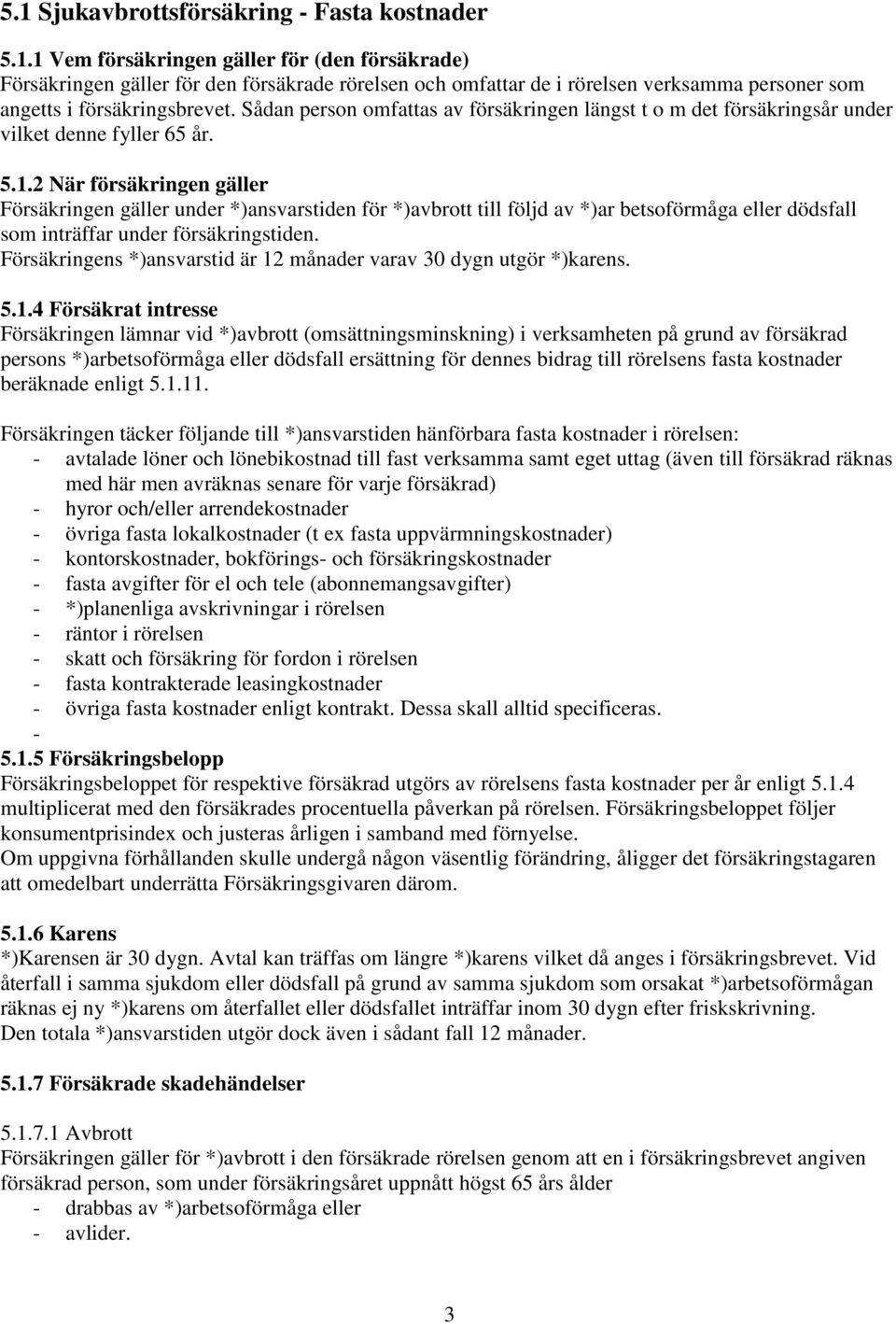 2 När försäkringen gäller Försäkringen gäller under *)ansvarstiden för *)avbrott till följd av *)ar betsoförmåga eller dödsfall som inträffar under försäkringstiden.