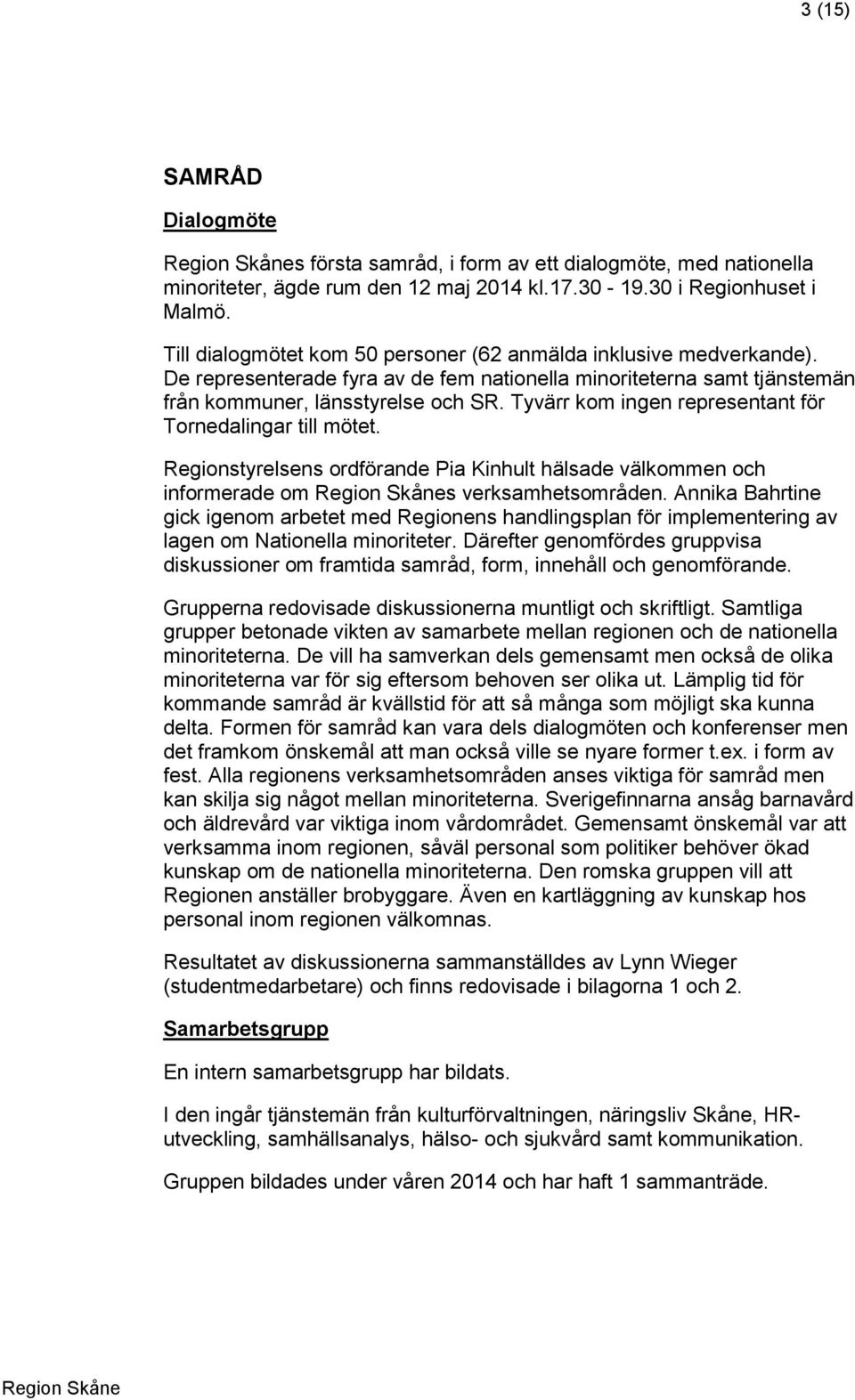 Tyvärr kom ingen representant för Tornedalingar till mötet. Regionstyrelsens ordförande Pia Kinhult hälsade välkommen och informerade om s verksamhetsområden.