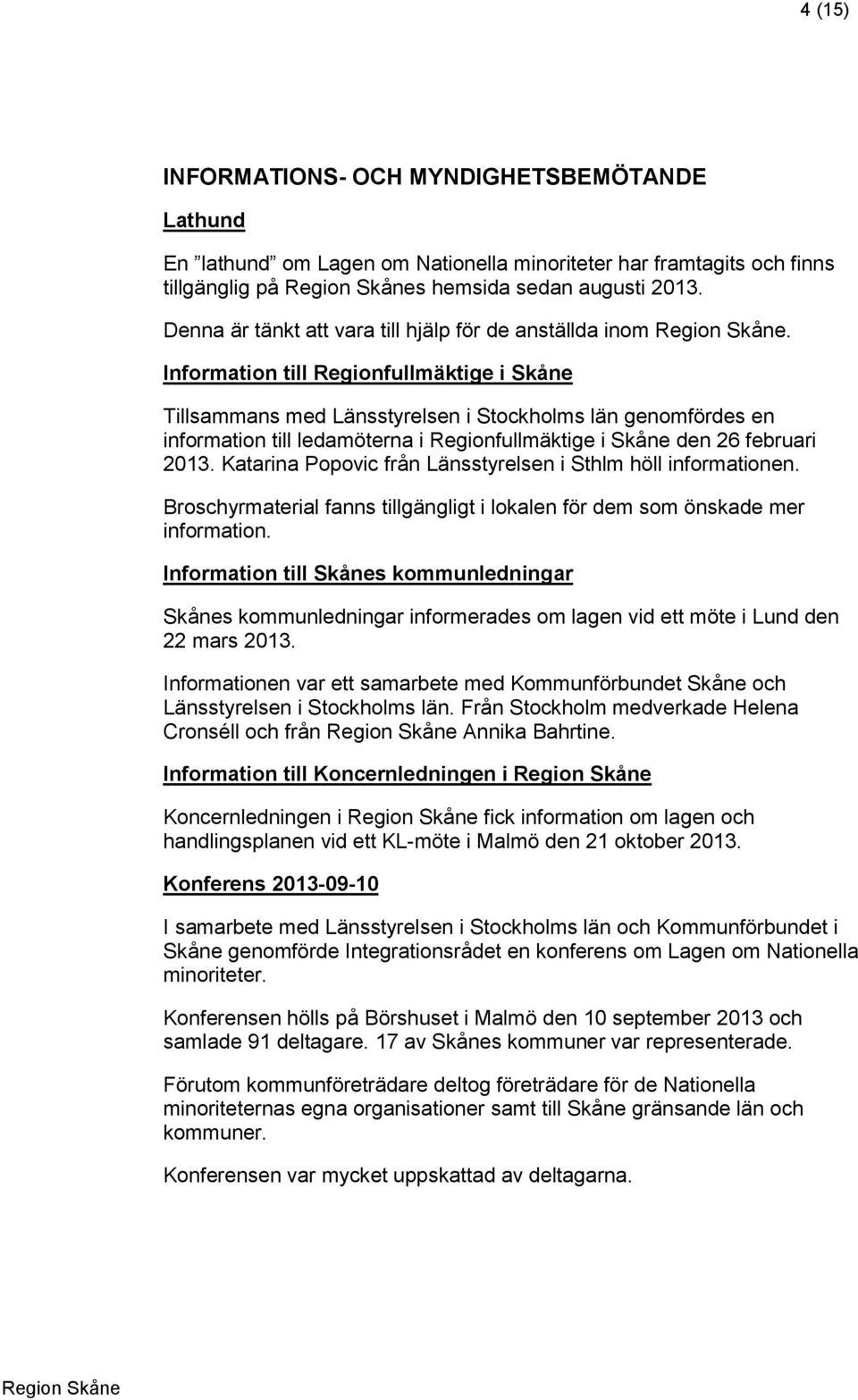 Information till Regionfullmäktige i Skåne Tillsammans med Länsstyrelsen i Stockholms län genomfördes en information till ledamöterna i Regionfullmäktige i Skåne den 6 februari 03.