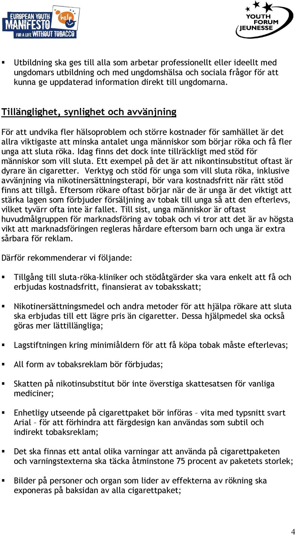 att sluta röka. Idag finns det dock inte tillräckligt med stöd för människor som vill sluta. Ett exempel på det är att nikontinsubstitut oftast är dyrare än cigaretter.