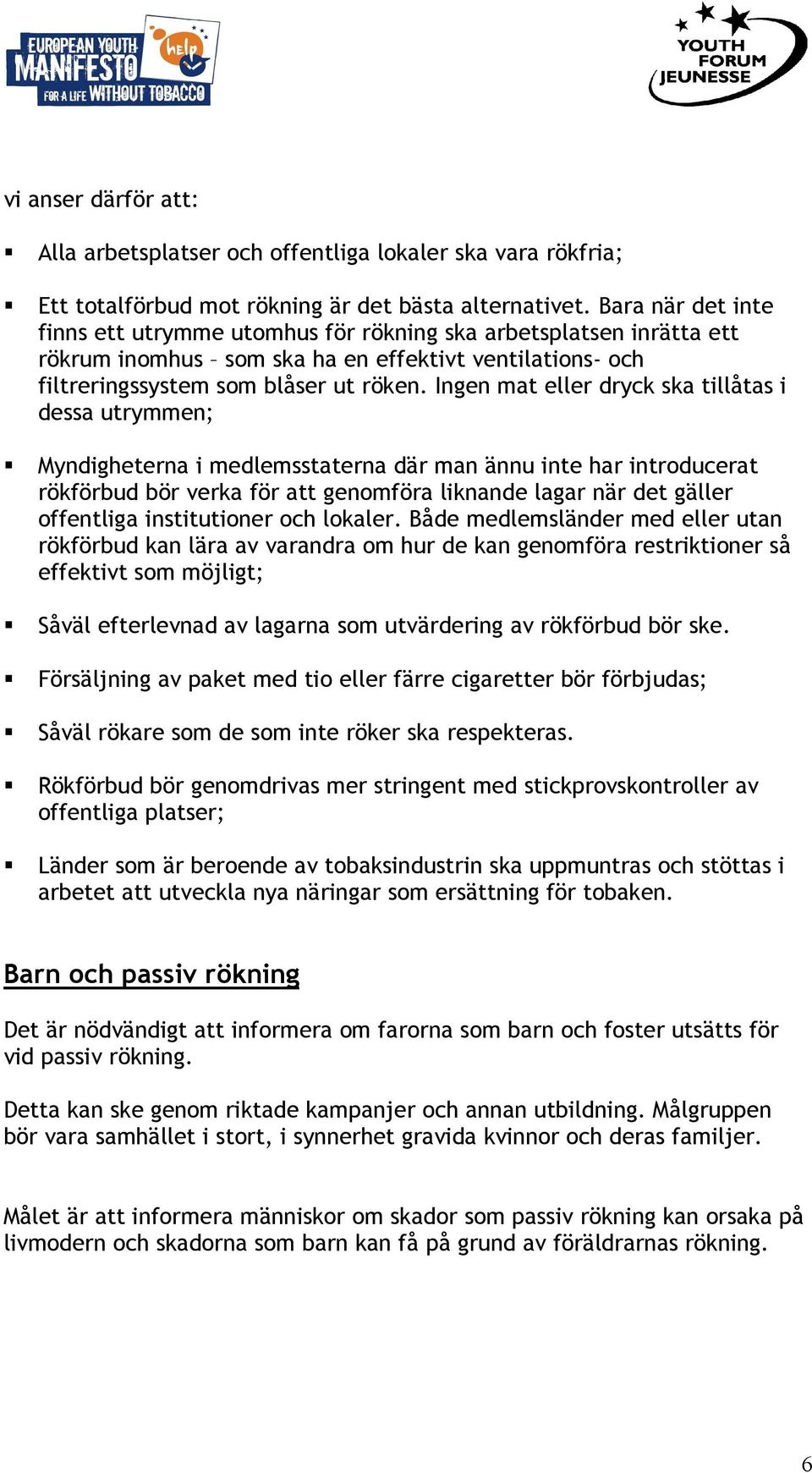 Ingen mat eller dryck ska tillåtas i dessa utrymmen; Myndigheterna i medlemsstaterna där man ännu inte har introducerat rökförbud bör verka för att genomföra liknande lagar när det gäller offentliga