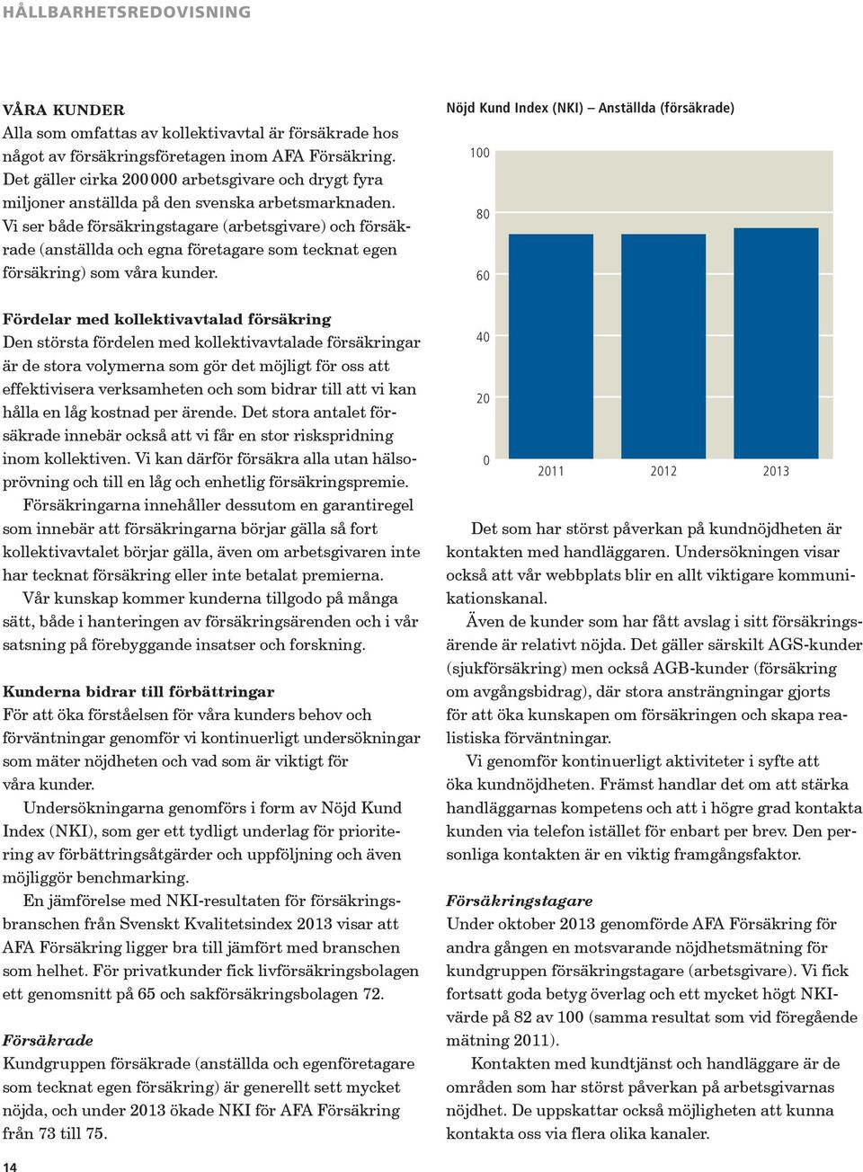 Vi ser både försäkringstagare (arbetsgivare) och försäkrade (anställda och egna företagare som tecknat egen försäkring) som våra kunder.