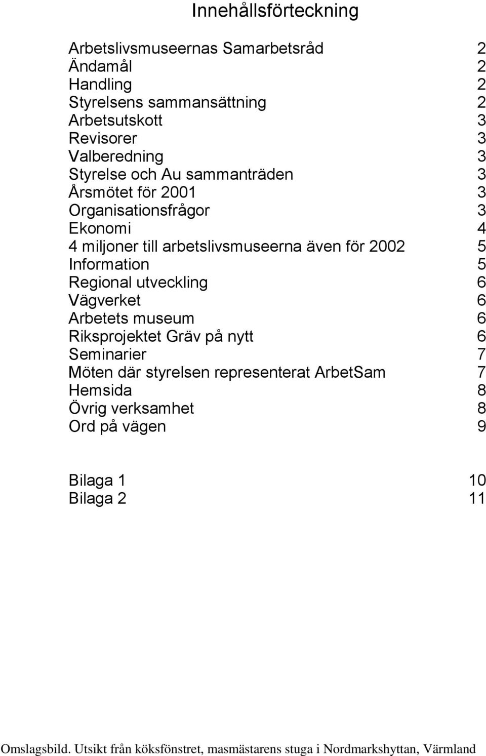 Information 5 Regional utveckling 6 Vägverket 6 Arbetets museum 6 Riksprojektet Gräv på nytt 6 Seminarier 7 Möten där styrelsen representerat