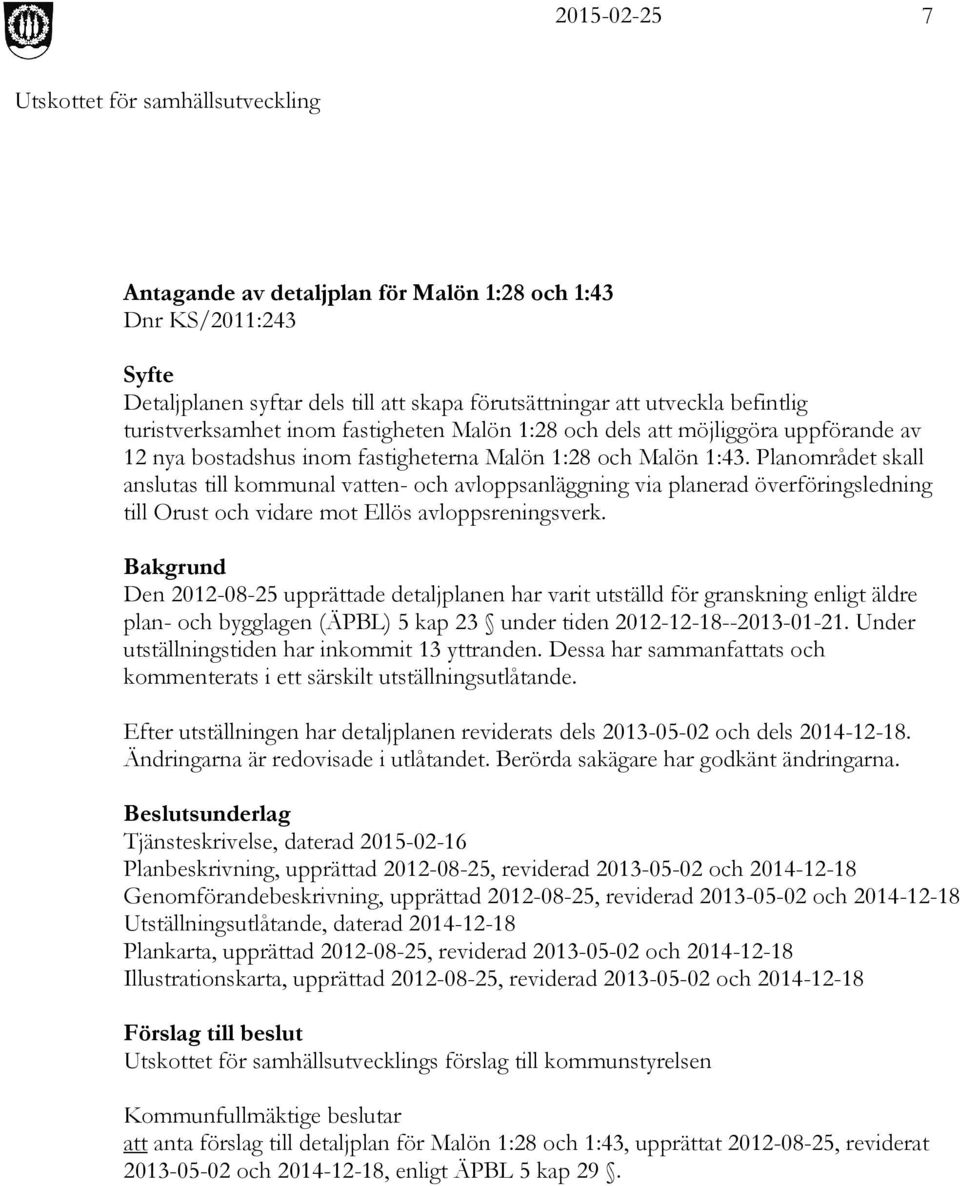 Planområdet skall anslutas till kommunal vatten- och avloppsanläggning via planerad överföringsledning till Orust och vidare mot Ellös avloppsreningsverk.