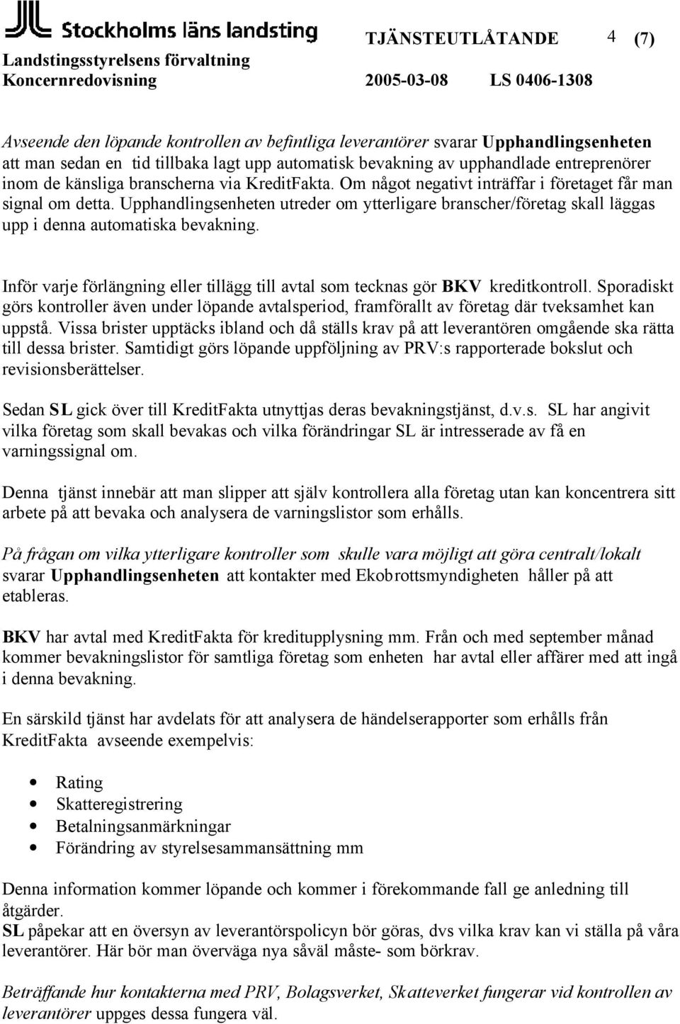 Upphandlingsenheten utreder om ytterligare branscher/företag skall läggas upp i denna automatiska bevakning. Inför varje förlängning eller tillägg till avtal som tecknas gör BKV kreditkontroll.