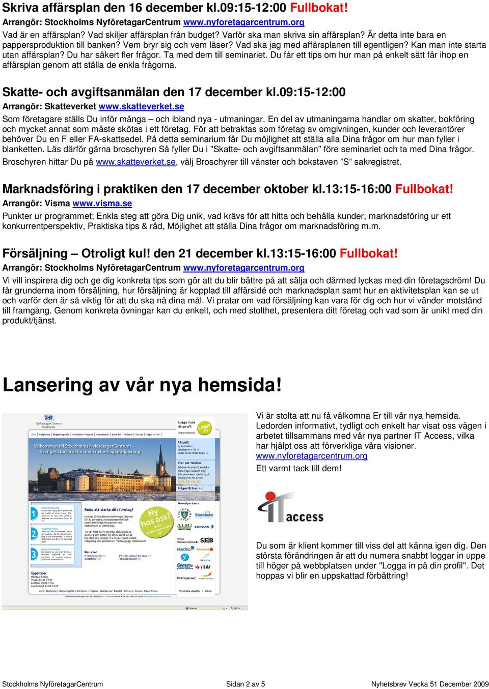 Ta med dem till seminariet. Du får ett tips om hur man på enkelt sätt får ihop en affärsplan genom att ställa de enkla frågorna. Skatte- och avgiftsanmälan den 17 december kl.