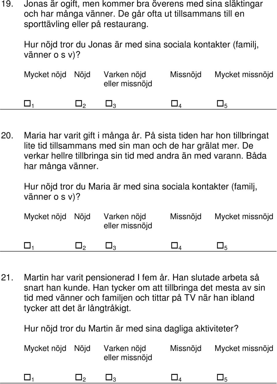 På sista tiden har hon tillbringat lite tid tillsammans med sin man och de har grälat mer. De verkar hellre tillbringa sin tid med andra än med varann. Båda har många vänner.