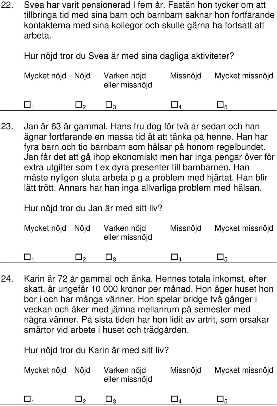 Hur nöjd tror du Svea är med sina dagliga aktiviteter? 23. Jan är 63 år gammal. Hans fru dog för två år sedan och han ägnar fortfarande en massa tid åt att tänka på henne.