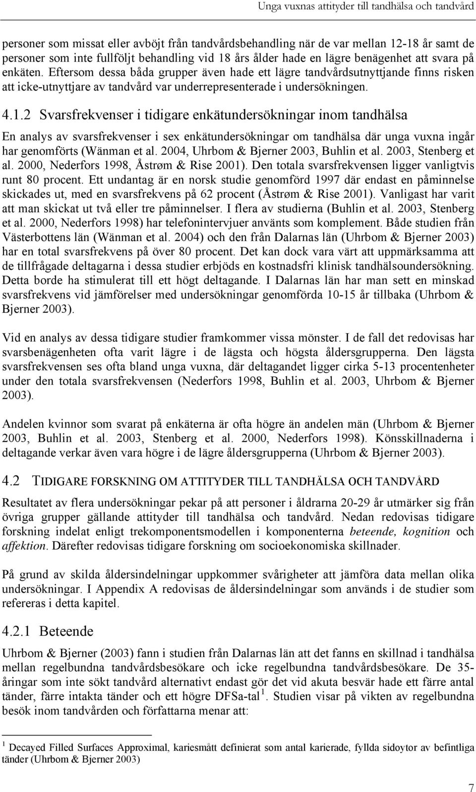 2 Svarsfrekvenser i tidigare enkätundersökningar inom tandhälsa En analys av svarsfrekvenser i sex enkätundersökningar om tandhälsa där unga vuxna ingår har genomförts (Wänman et al.