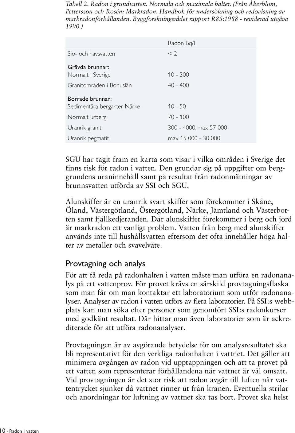 ) Sjö- och havsvatten < 2 Radon Bq/l Grävda brunnar: Normalt i Sverige 10-300 Granitområden i Bohuslän 40-400 Borrade brunnar: Sedimentära bergarter, Närke 10-50 Normalt urberg 70-100 Uranrik granit