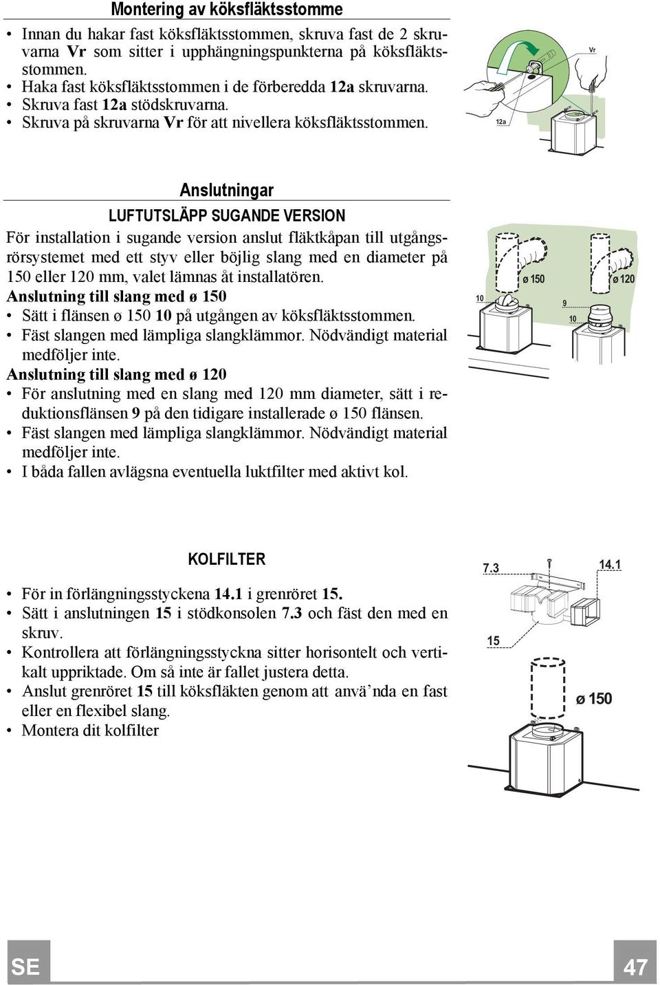 12a Vr Anslutningar LUFTUTSLÄPP SUGANDE VERSION För installation i sugande version anslut fläktkåpan till utgångsrörsystemet med ett styv eller böjlig slang med en diameter på 150 eller 120 mm, valet