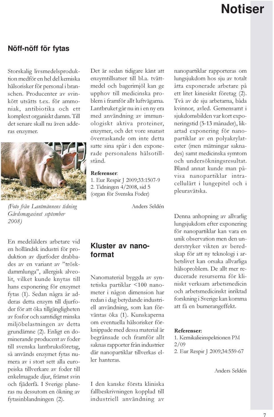 (Foto från Lantmännens tidning Gårdsmagasinet september 2008) En medelålders arbetare vid en holländsk industri för produktion av djurfoder drabbades av en variant av tröskdammlunga, allergisk