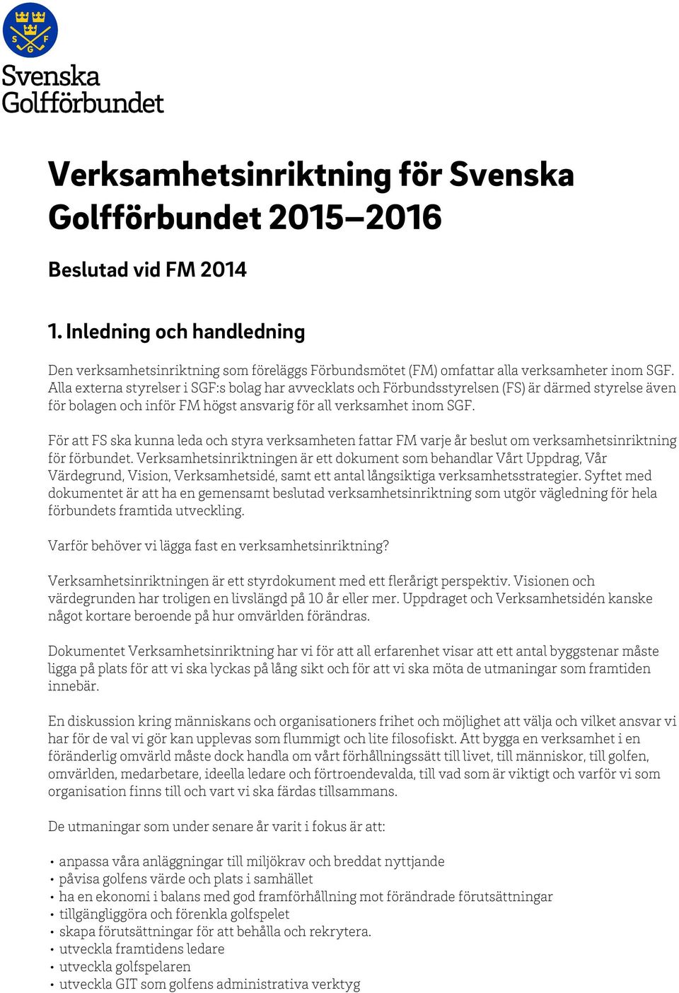 Alla externa styrelser i SGF:s bolag har avvecklats och Förbundsstyrelsen (FS) är därmed styrelse även för bolagen och inför FM högst ansvarig för all verksamhet inom SGF.