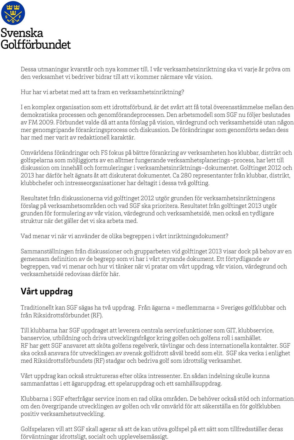 I en komplex organisation som ett idrottsförbund, är det svårt att få total överensstämmelse mellan den demokratiska processen och genomförandeprocessen.