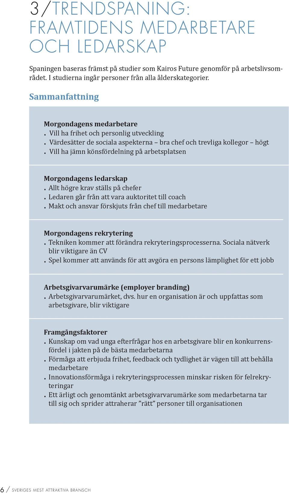 Vill ha jämn könsfördelning på arbetsplatsen Morgondagens ledarskap. Allt högre krav ställs på chefer. Ledaren går från att vara auktoritet till coach.