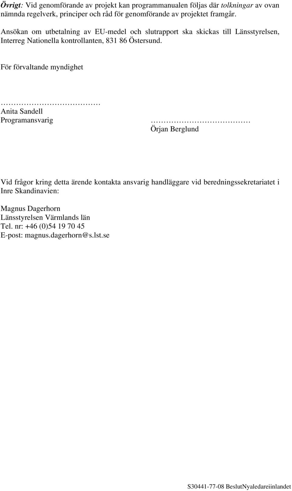 Ansökan om utbetalning av EU-medel och slutrapport ska skickas till Länsstyrelsen, Interreg Nationella kontrollanten, 831 86 Östersund.