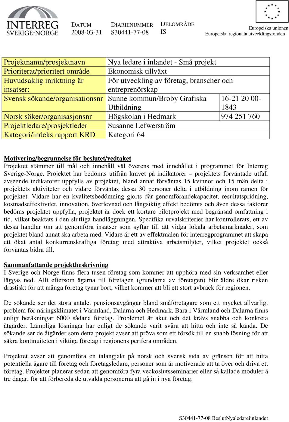 00-1843 Norsk söker/organisasjonsnr Högskolan i Hedmark 974 251 760 Projektledare/prosjektleder Susanne Lefwerström Kategori/indeks rapport KRD Kategori 64 Motivering/begrunnelse för