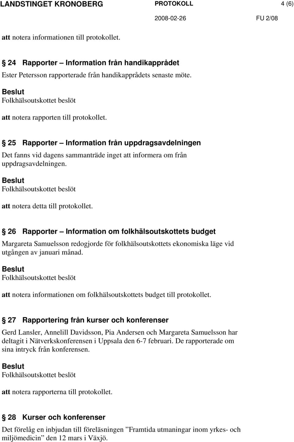 26 Rapporter Information om folkhälsoutskottets budget redogjorde för folkhälsoutskottets ekonomiska läge vid utgången av januari månad.