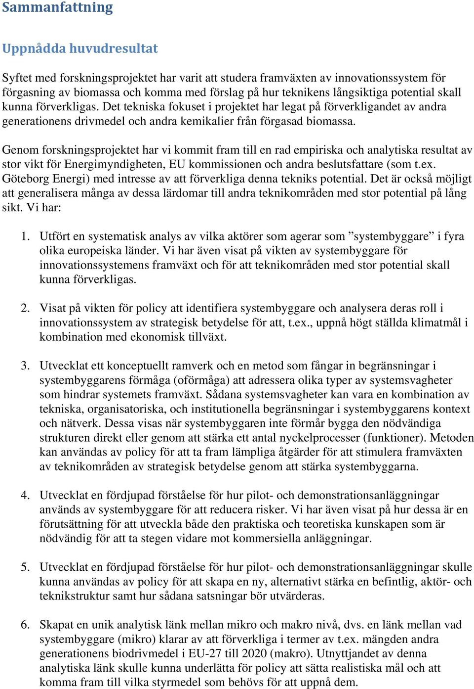 Genom forskningsprojektet har vi kommit fram till en rad empiriska och analytiska resultat av stor vikt för Energimyndigheten, EU kommissionen och andra beslutsfattare (som t.ex.