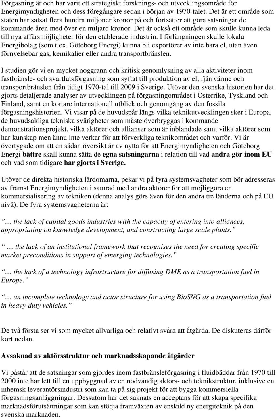 Det är också ett område som skulle kunna leda till nya affärsmöjligheter för den etablerade industrin. I förlängningen skulle lokala Energibolag (som t.ex.