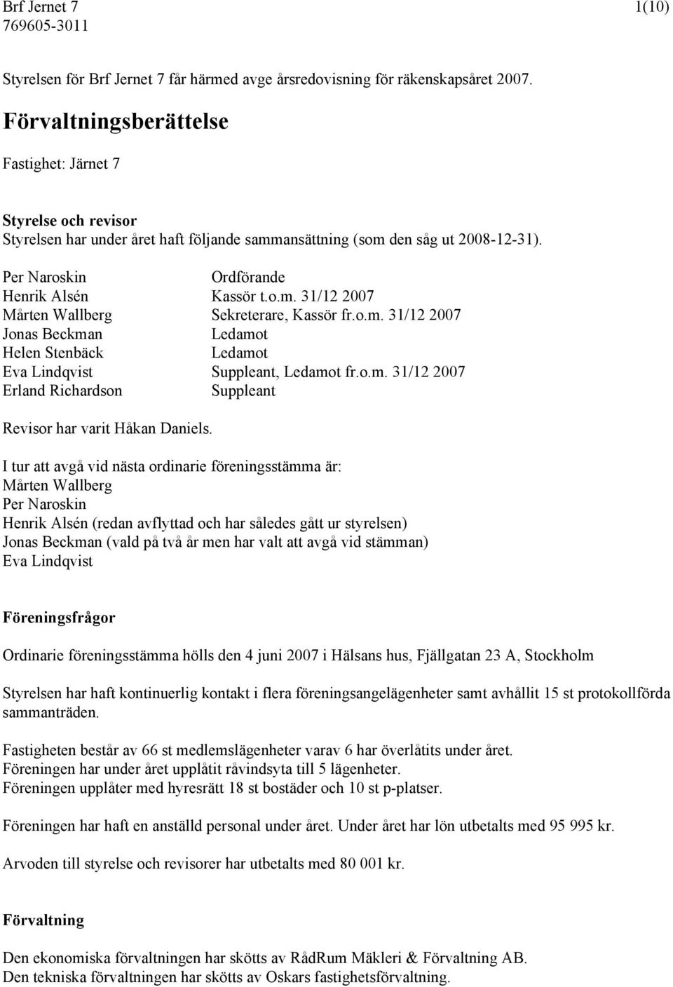 o.m. 31/12 2007 Jonas Beckman Ledamot Helen Stenbäck Ledamot Eva Lindqvist Suppleant, Ledamot fr.o.m. 31/12 2007 Erland Richardson Suppleant Revisor har varit Håkan Daniels.