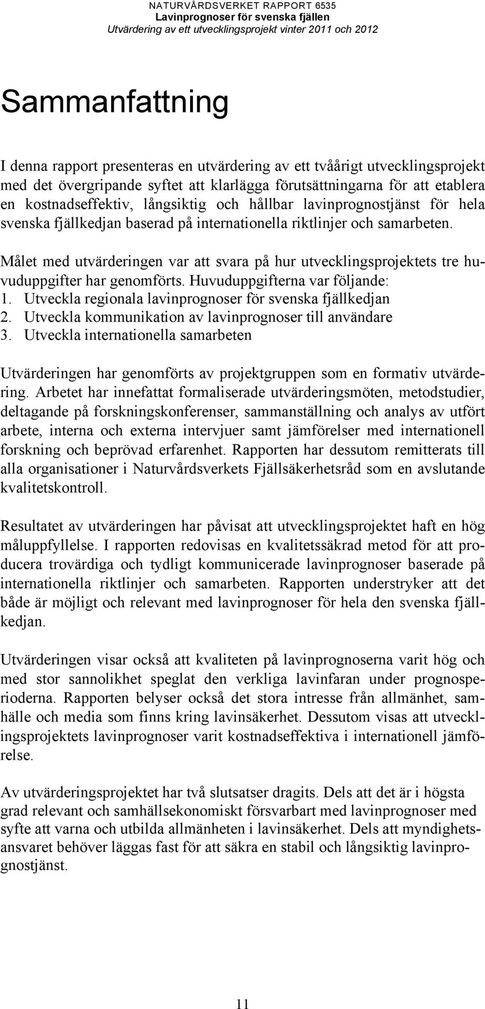 Målet med utvärderingen var att svara på hur utvecklingsprojektets tre huvuduppgifter har genomförts. Huvuduppgifterna var följande: 1. Utveckla regionala lavinprognoser för svenska fjällkedjan 2.