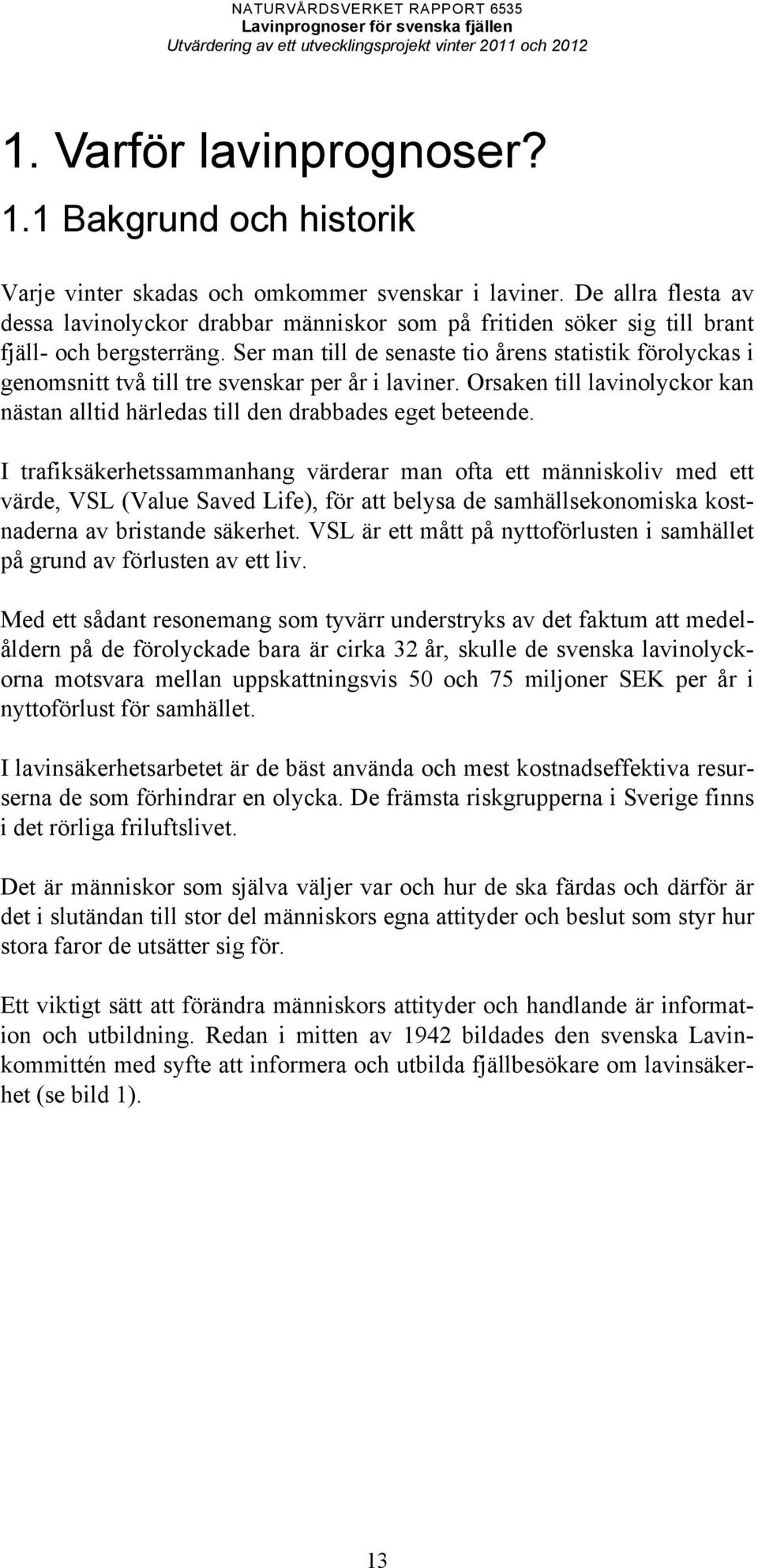 Ser man till de senaste tio årens statistik förolyckas i genomsnitt två till tre svenskar per år i laviner. Orsaken till lavinolyckor kan nästan alltid härledas till den drabbades eget beteende.