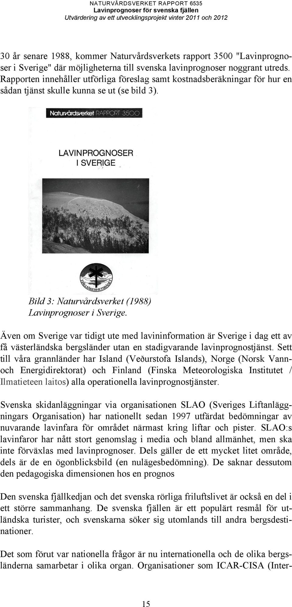 Även om Sverige var tidigt ute med lavininformation är Sverige i dag ett av få västerländska bergsländer utan en stadigvarande lavinprognostjänst.