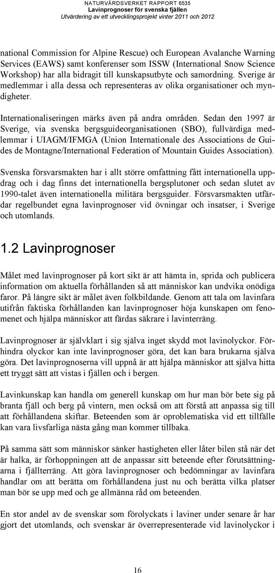 Sedan den 1997 är Sverige, via svenska bergsguideorganisationen (SBO), fullvärdiga medlemmar i UIAGM/IFMGA (Union Internationale des Associations de Guides de Montagne/International Federation of