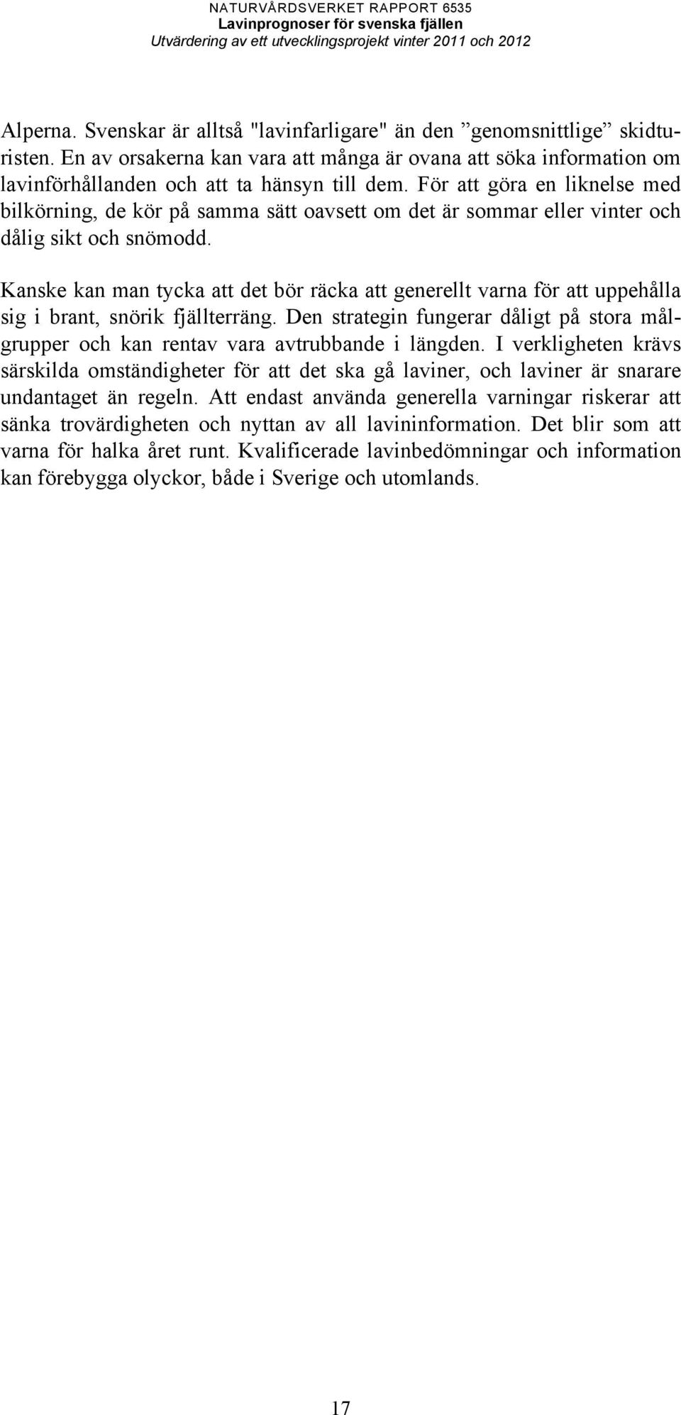 Kanske kan man tycka att det bör räcka att generellt varna för att uppehålla sig i brant, snörik fjällterräng.