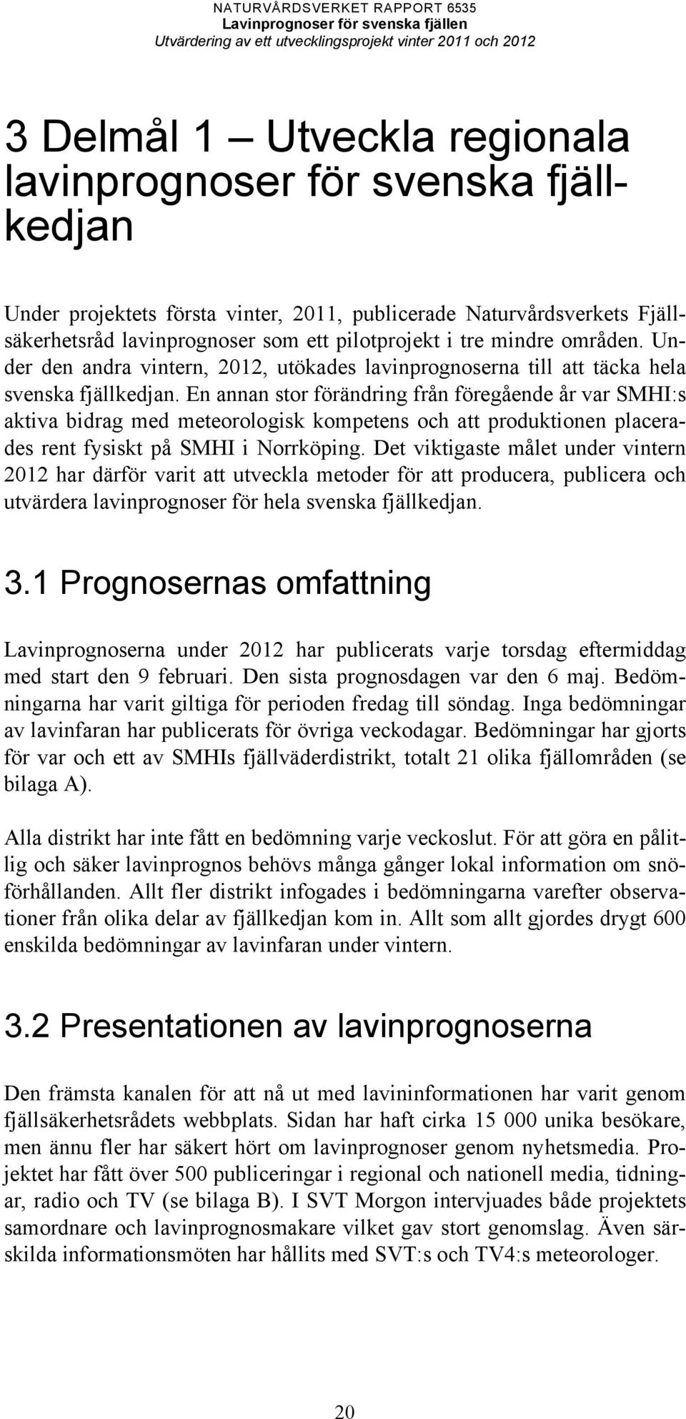 En annan stor förändring från föregående år var SMHI:s aktiva bidrag med meteorologisk kompetens och att produktionen placerades rent fysiskt på SMHI i Norrköping.