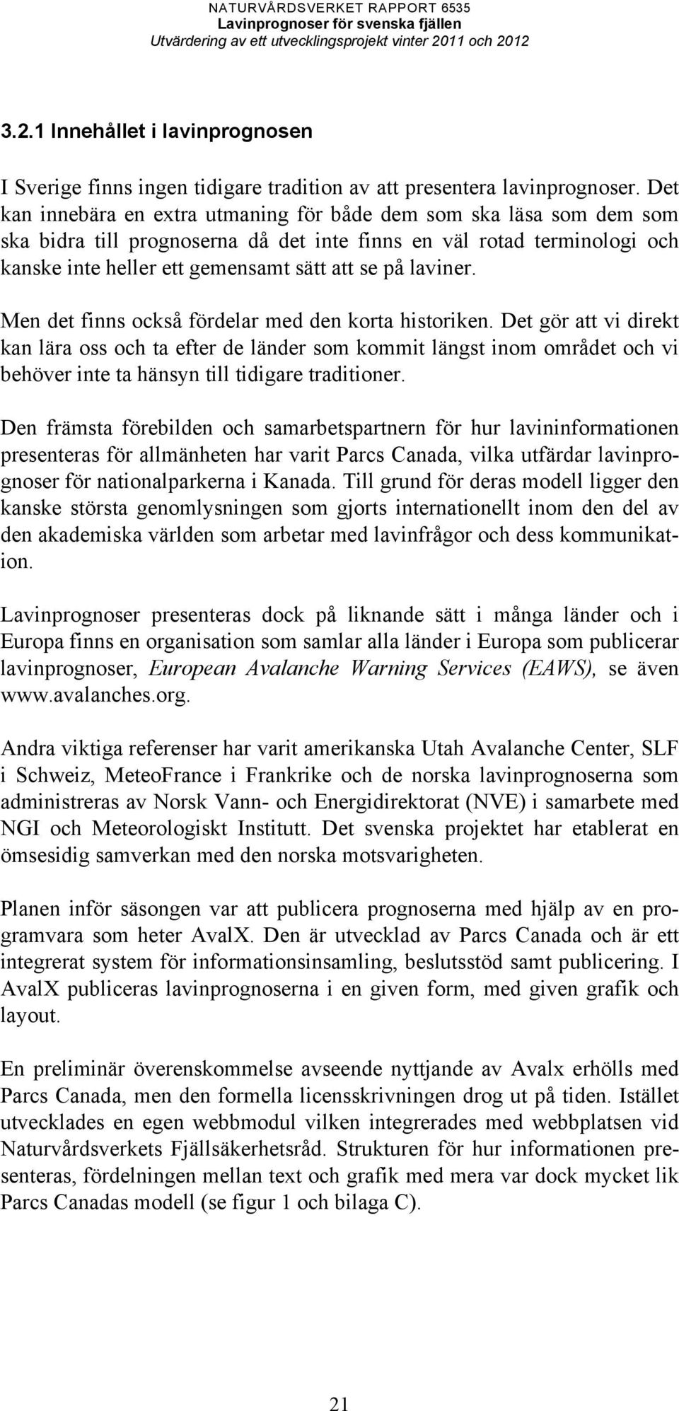 laviner. Men det finns också fördelar med den korta historiken.