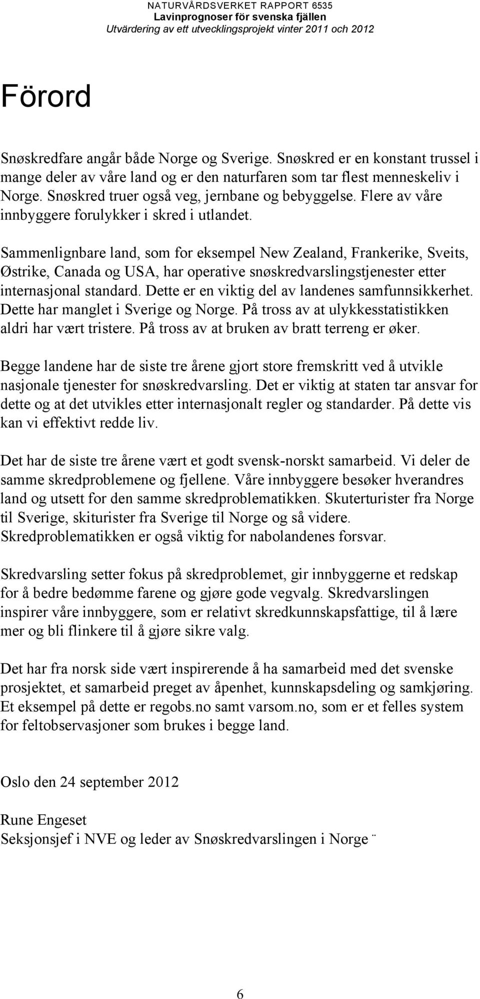 Sammenlignbare land, som for eksempel New Zealand, Frankerike, Sveits, Østrike, Canada og USA, har operative snøskredvarslingstjenester etter internasjonal standard.