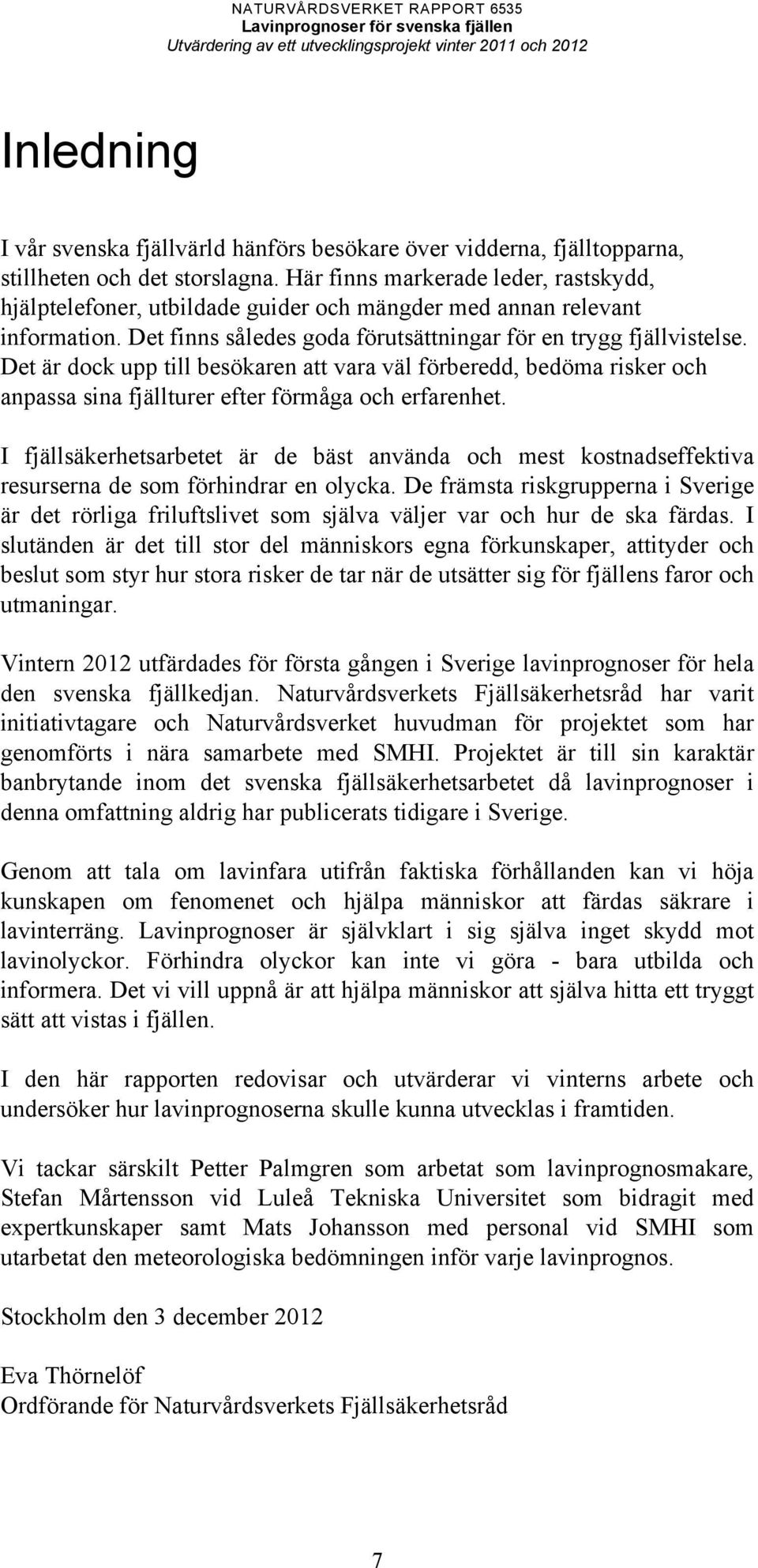 Det är dock upp till besökaren att vara väl förberedd, bedöma risker och anpassa sina fjällturer efter förmåga och erfarenhet.