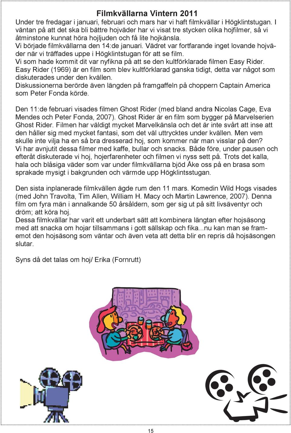 Vädret var fortfarande inget lovande hojväder när vi träffades uppe i Högklintstugan för att se film. Vi som hade kommit dit var nyfikna på att se den kultförklarade filmen Easy Rider.
