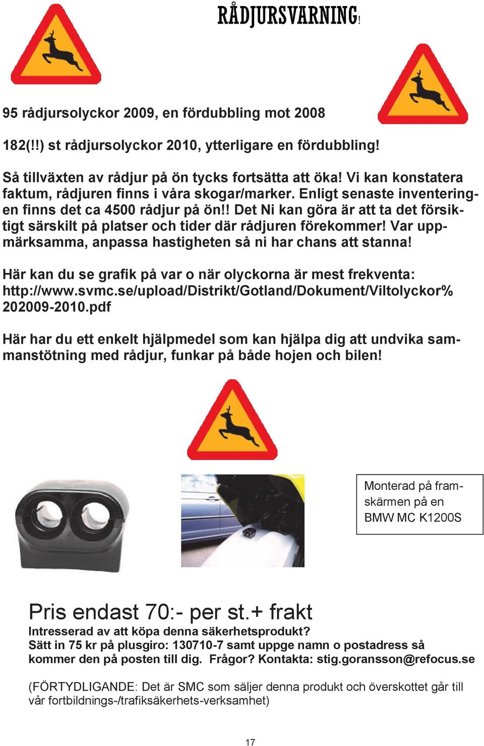 ! Det Ni kan göra är att ta det försiktigt särskilt på platser och tider där rådjuren förekommer! Var uppmärksamma, anpassa hastigheten så ni har chans att stanna!