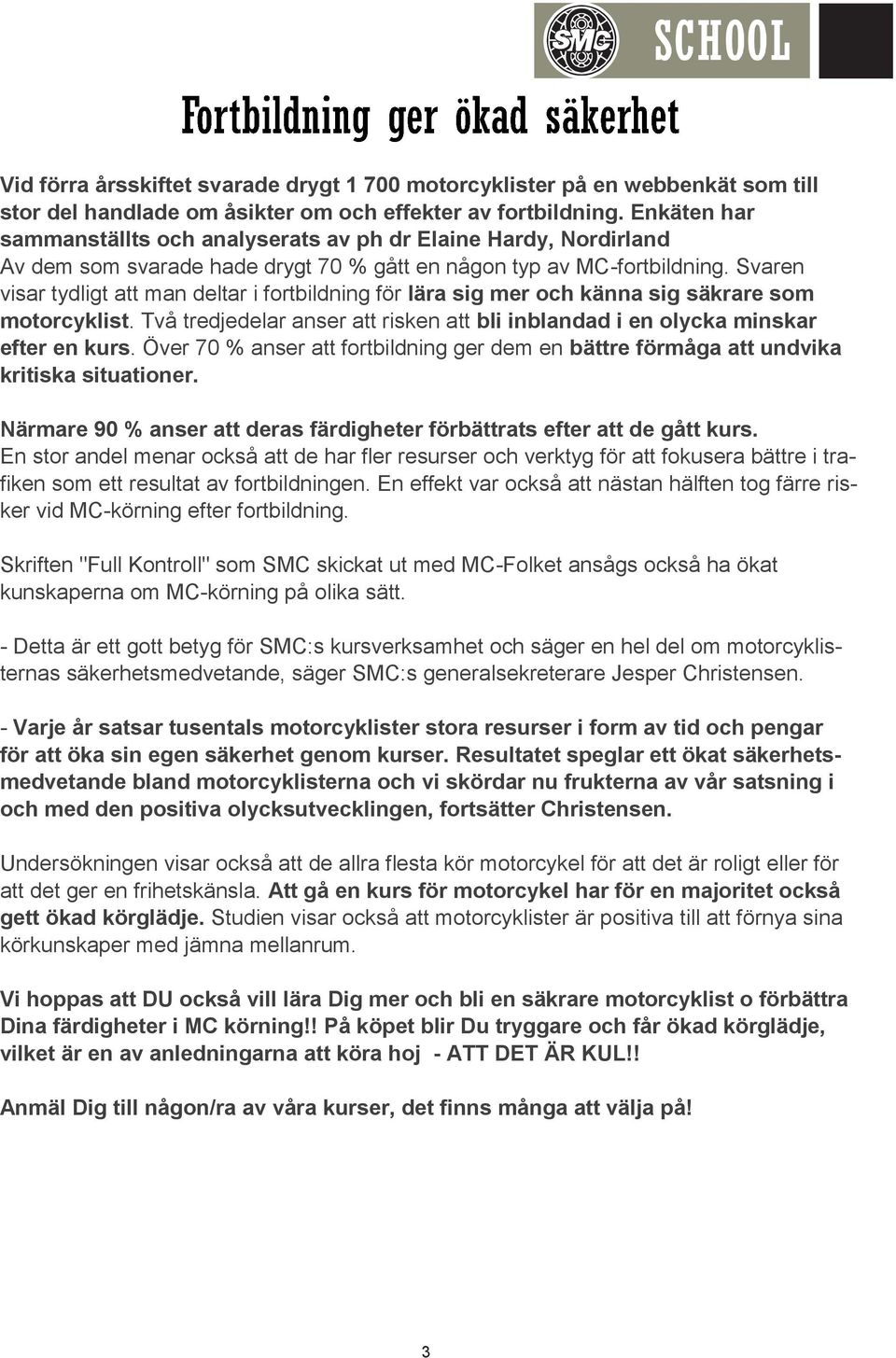 Svaren visar tydligt att man deltar i fortbildning för lära sig mer och känna sig säkrare som motorcyklist. Två tredjedelar anser att risken att bli inblandad i en olycka minskar efter en kurs.