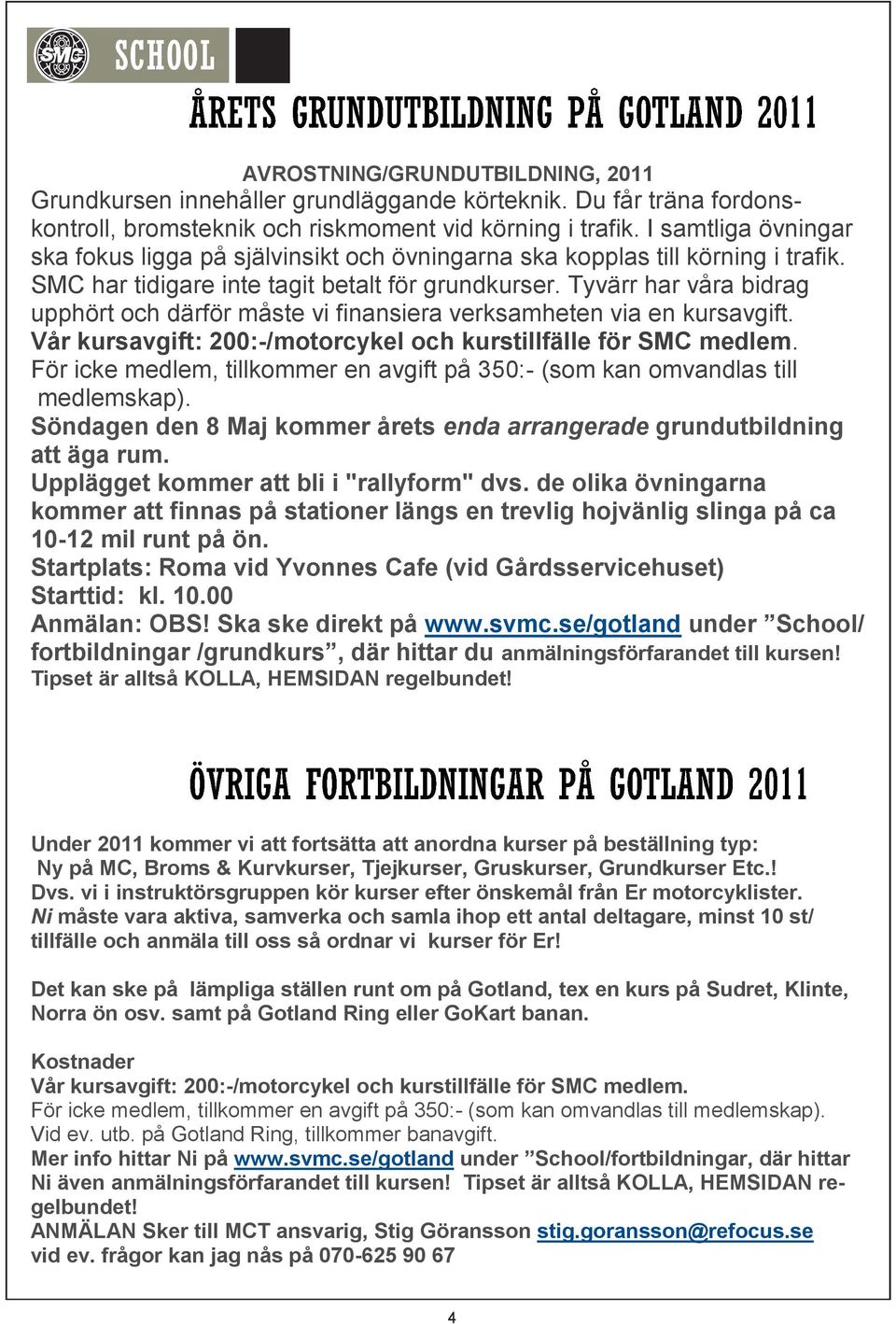 Tyvärr har våra bidrag upphört och därför måste vi finansiera verksamheten via en kursavgift. Vår kursavgift: 200:-/motorcykel och kurstillfälle för SMC medlem.