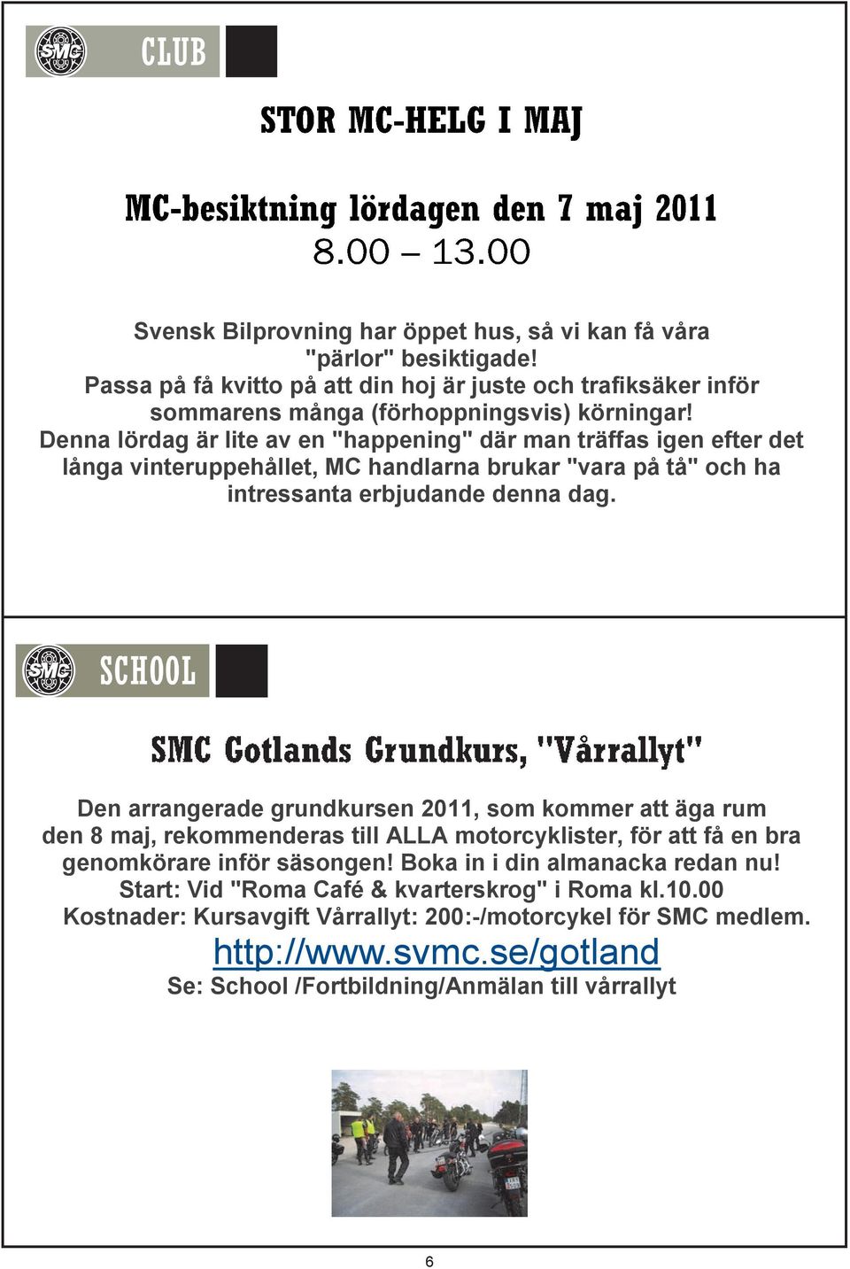 Den arrangerade grundkursen 2011, som kommer att äga rum den 8 maj, rekommenderas till ALLA motorcyklister, för att få en bra genomkörare inför säsongen!