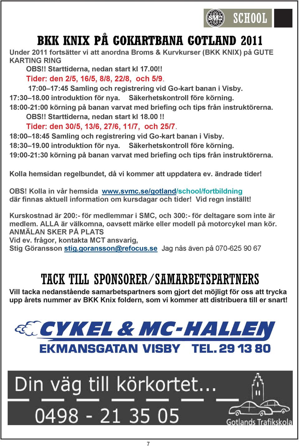 18:00-21:00 körning på banan varvat med briefing och tips från instruktörerna. OBS!! Starttiderna, nedan start kl 18.00!! Tider: den 30/5, 13/6, 27/6, 11/7, och 25/7.