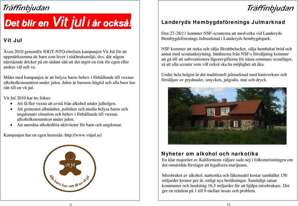 Målet med kampanjen är att belysa barns behov i förhållande till vuxnas alkoholkonsumtion under julen. Julen är barnens högtid och alla barn har rätt till en vit jul.