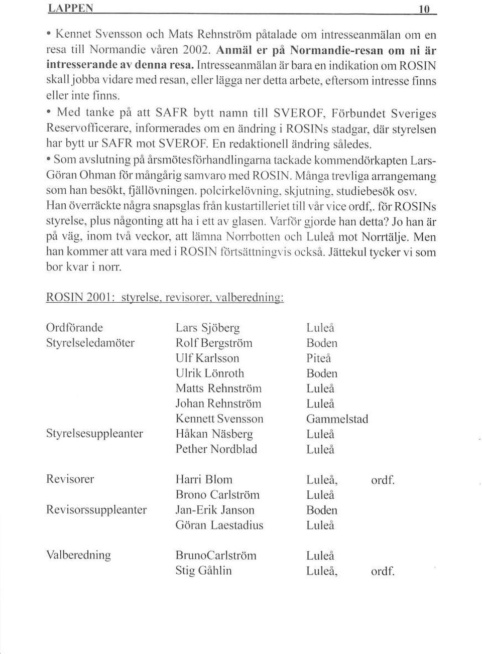 Med lanke på att SAFR bytt namn till SVEROF, Förbundet Sveriges Reservofl'icerare, inlonnerades om en änddng i ROSINS stadgar, där styrelsen har bytl ur SAFR mot SVEROF.