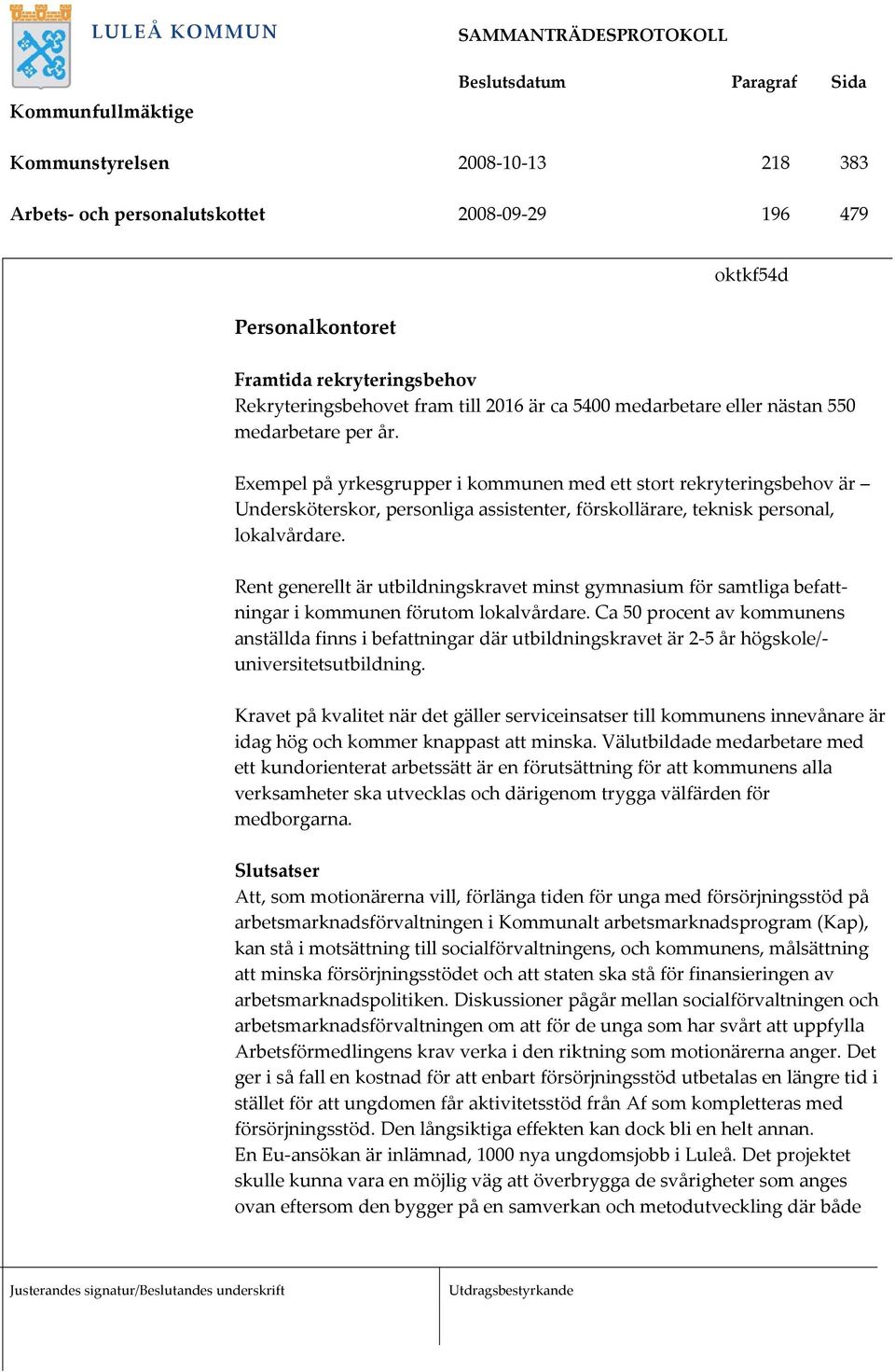 Rent generellt är utbildningskravet minst gymnasium för samtliga befattningar i kommunen förutom lokalvårdare.