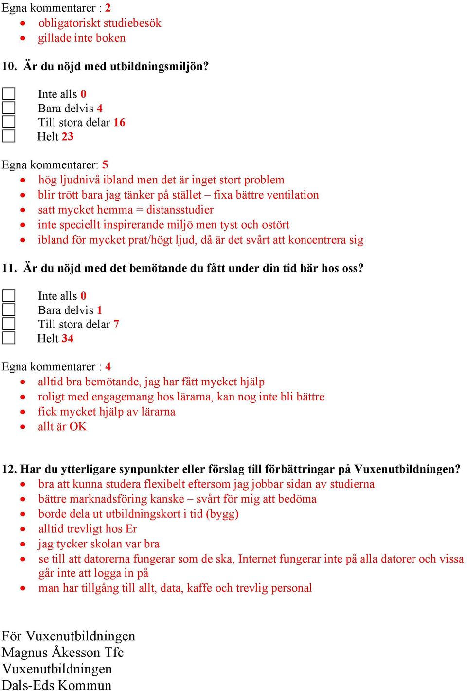 hemma = distansstudier inte speciellt inspirerande miljö men tyst och ostört ibland för mycket prat/högt ljud, då är det svårt att koncentrera sig 11.