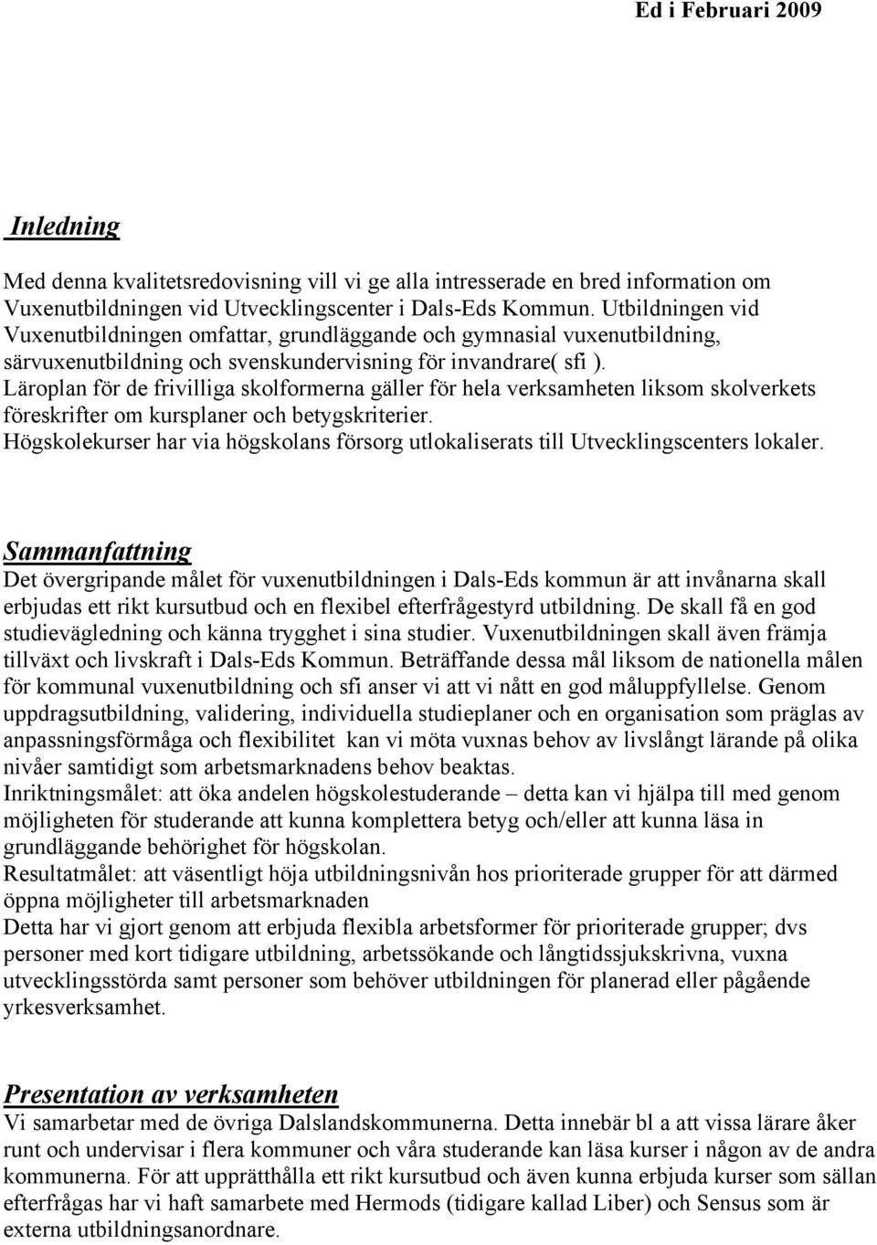 Läroplan för de frivilliga skolformerna gäller för hela verksamheten liksom skolverkets föreskrifter om kursplaner och betygskriterier.