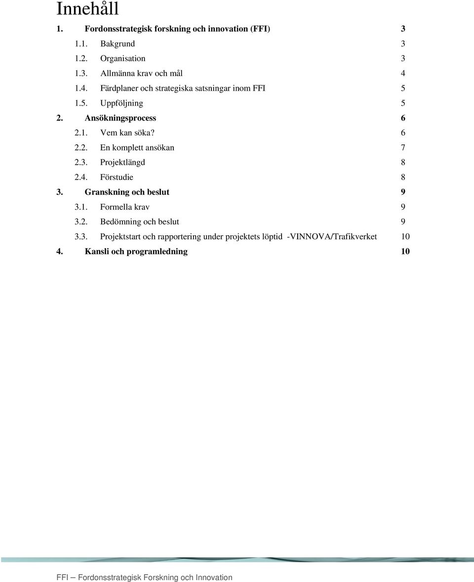 3. Projektlängd 8 2.4. Förstudie 8 3. Granskning och beslut 9 3.1. Formella krav 9 3.2. Bedömning och beslut 9 3.3. Projektstart och rapportering under projektets löptid -VINNOVA/Trafikverket 10 4.