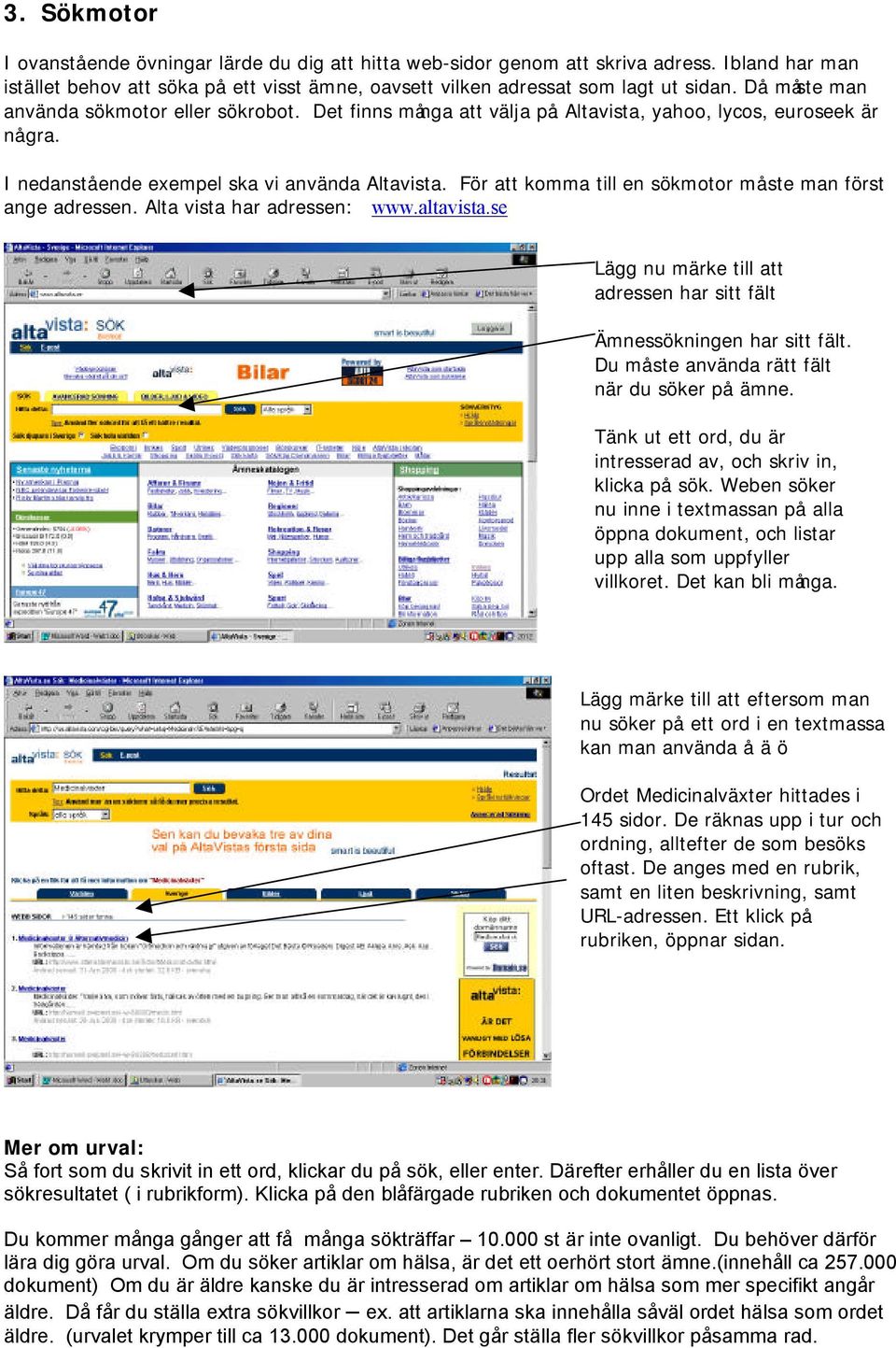 För att komma till en sökmotor må ste man först ange adressen. Alta vista har adressen: www.altavista.se Lägg nu märke till att adressen har sitt fält Ämnessökningen har sitt fält.